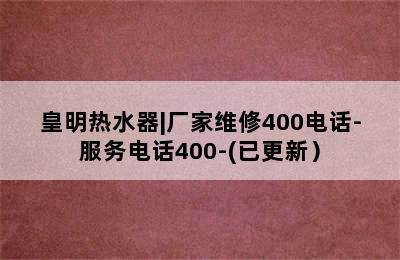 皇明热水器|厂家维修400电话-服务电话400-(已更新）